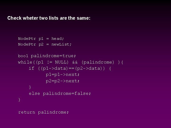 Check wheter two lists are the same: Node. Ptr p 1 = head; Node.