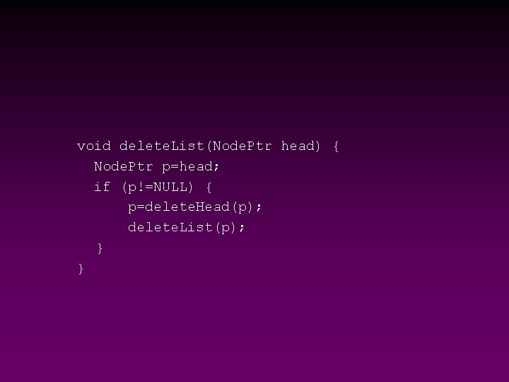 void delete. List(Node. Ptr head) { Node. Ptr p=head; if (p!=NULL) { p=delete. Head(p);