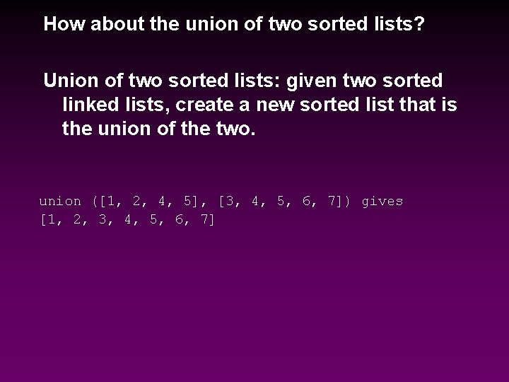How about the union of two sorted lists? Union of two sorted lists: given
