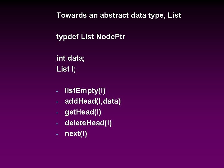 Towards an abstract data type, List typdef List Node. Ptr int data; List l;