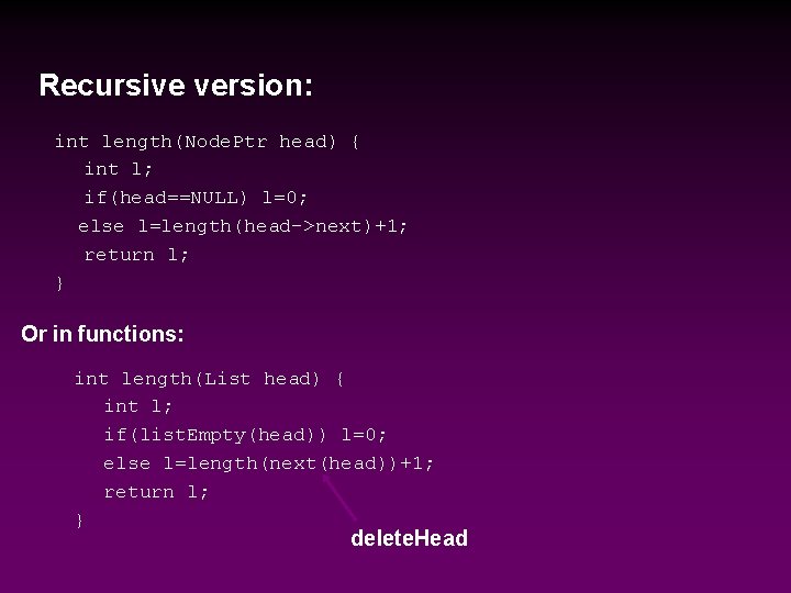 Recursive version: int length(Node. Ptr head) { int l; if(head==NULL) l=0; else l=length(head->next)+1; return