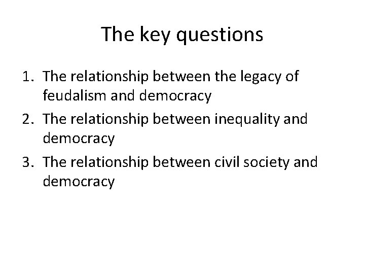 The key questions 1. The relationship between the legacy of feudalism and democracy 2. The key questions 1. The relationship between the legacy of feudalism and democracy 2.