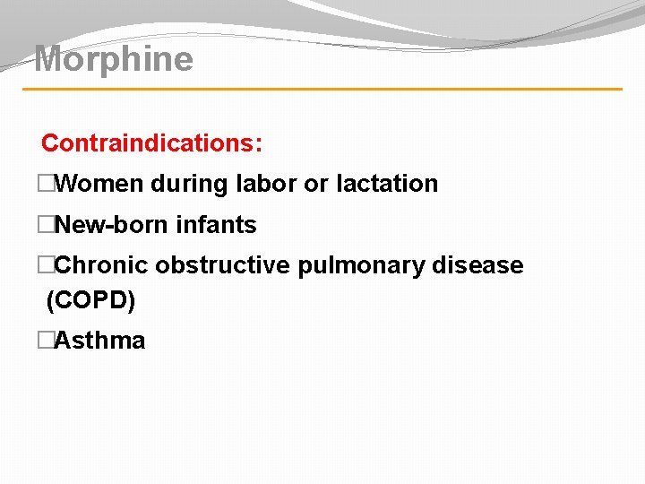 Morphine Contraindications: �Women during labor or lactation �New-born infants �Chronic obstructive pulmonary disease (COPD)