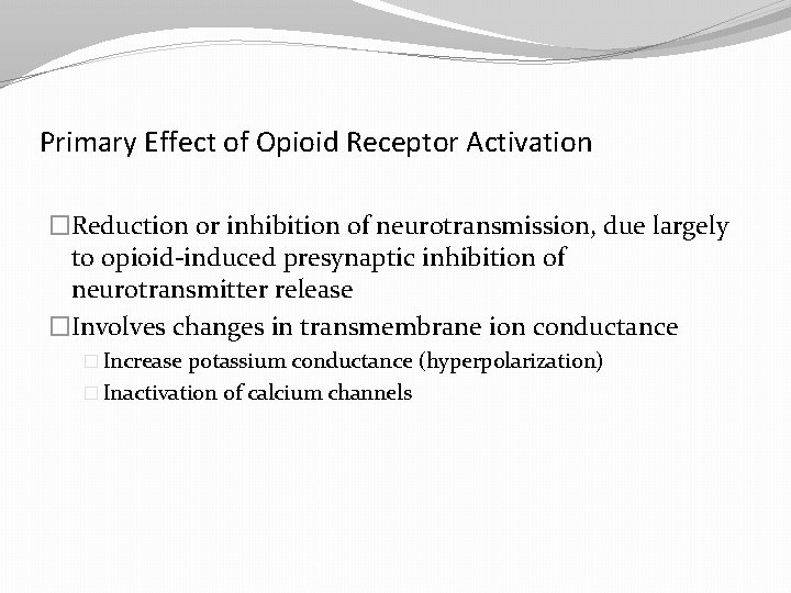 Primary Effect of Opioid Receptor Activation �Reduction or inhibition of neurotransmission, due largely to