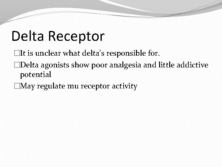 Delta Receptor �It is unclear what delta’s responsible for. �Delta agonists show poor analgesia