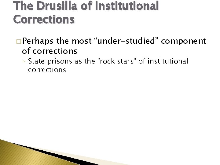 The Drusilla of Institutional Corrections � Perhaps the most “under-studied” component of corrections ◦