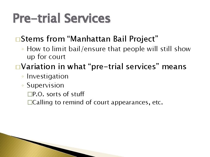 Pre-trial Services � Stems from “Manhattan Bail Project” ◦ How to limit bail/ensure that
