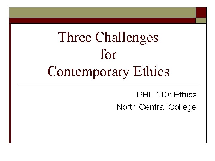 Three Challenges for Contemporary Ethics PHL 110: Ethics North Central College 