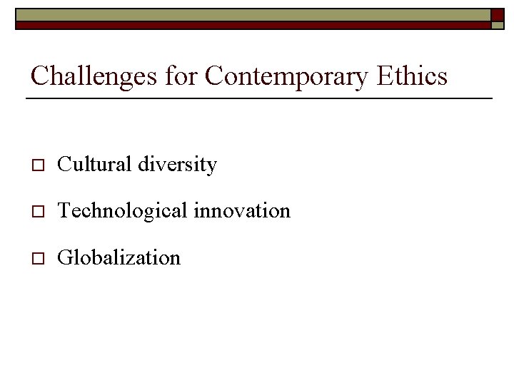 Challenges for Contemporary Ethics o Cultural diversity o Technological innovation o Globalization 