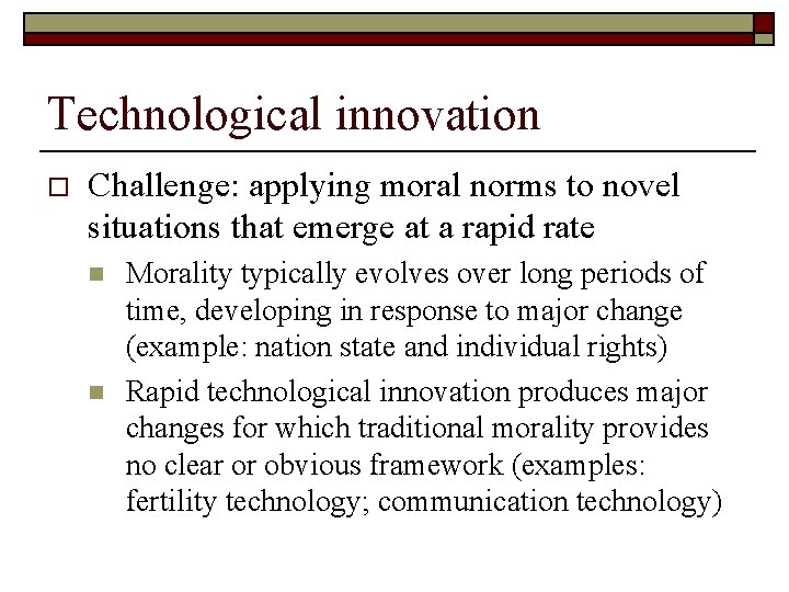 Technological innovation o Challenge: applying moral norms to novel situations that emerge at a