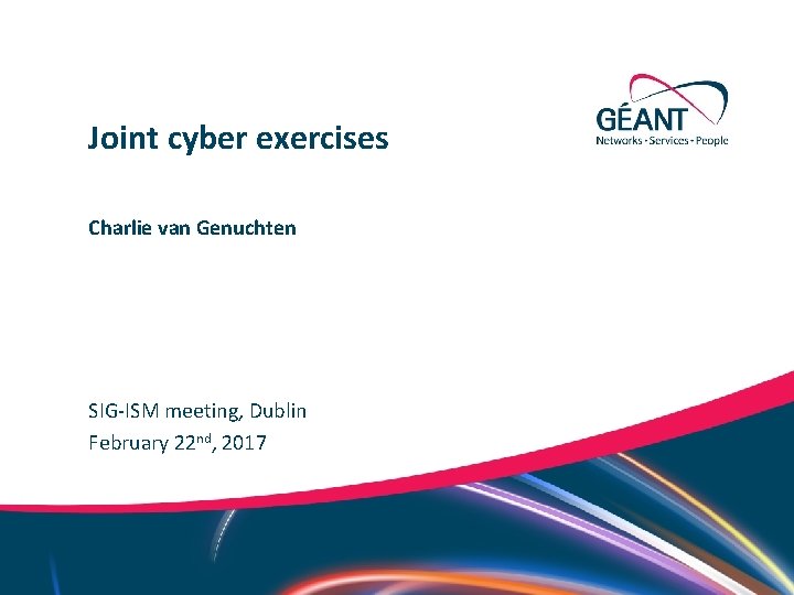 Joint cyber exercises Charlie van Genuchten SIG-ISM meeting, Dublin February 22 nd, 2017 Networks