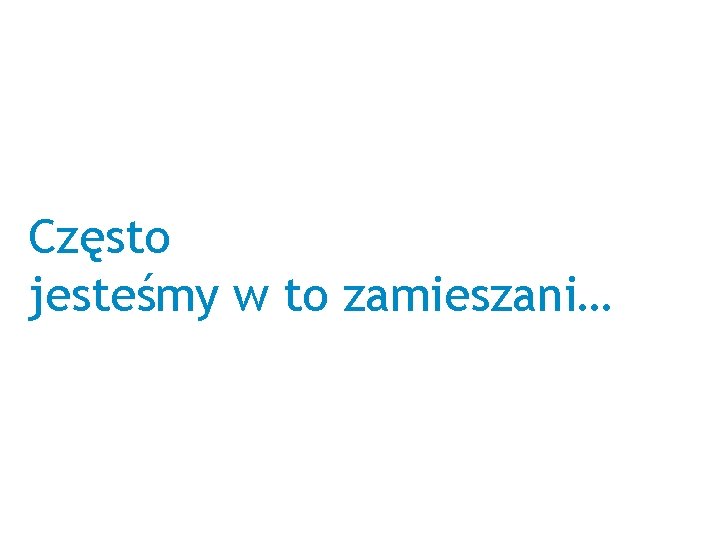 Często jesteśmy w to zamieszani… 