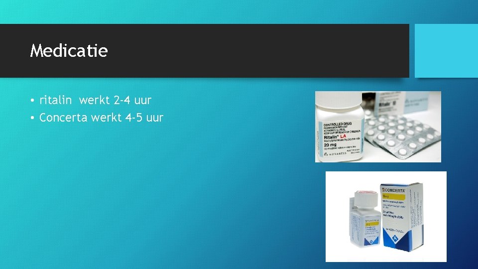 Medicatie • ritalin werkt 2 -4 uur • Concerta werkt 4 -5 uur 