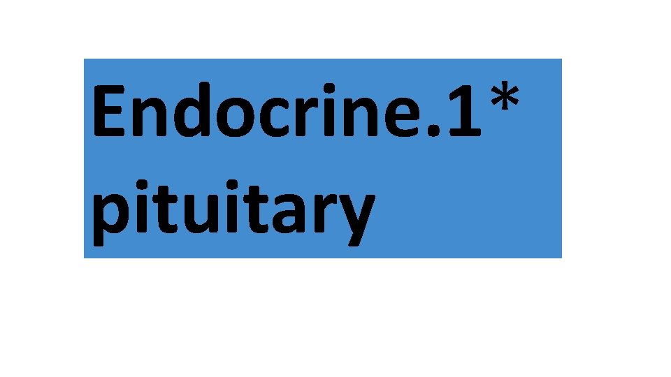 Endocrine. 1* pituitary 