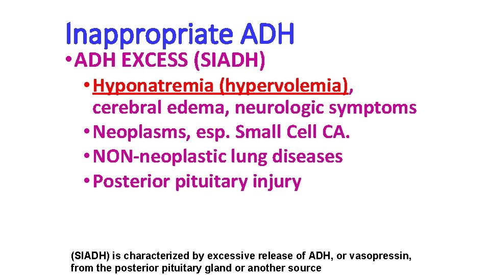 Inappropriate ADH • ADH EXCESS (SIADH) • Hyponatremia (hypervolemia), cerebral edema, neurologic symptoms •