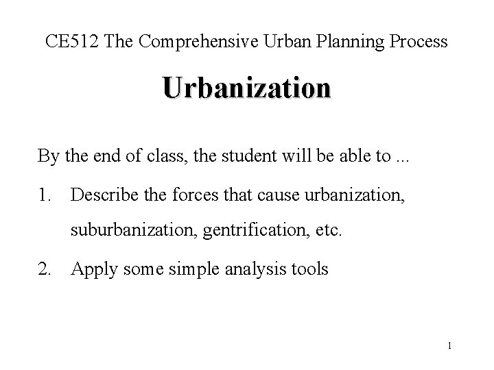 CE 512 The Comprehensive Urban Planning Process Urbanization By the end of class, the
