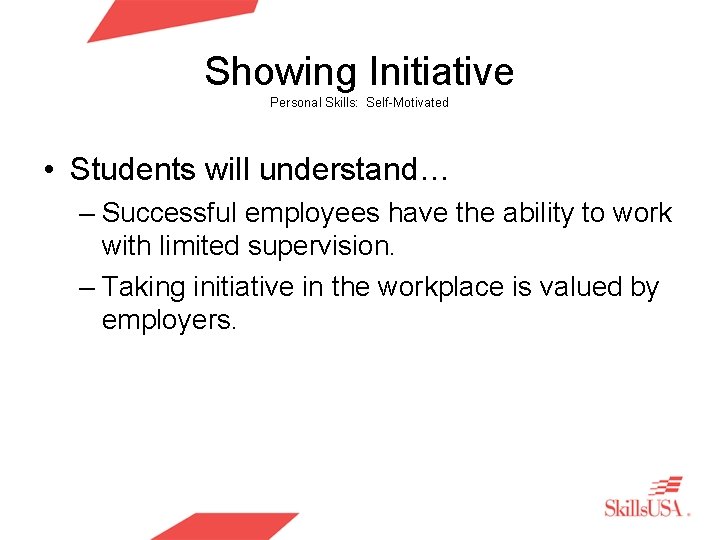 Showing Initiative Personal Skills: Self-Motivated • Students will understand… – Successful employees have the