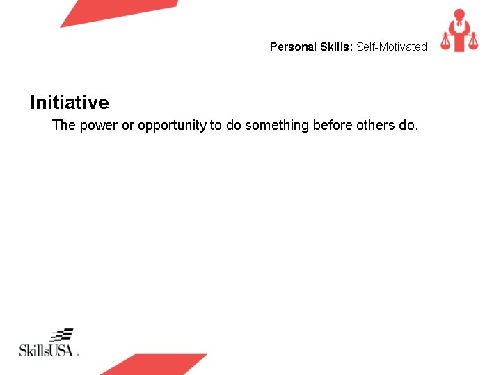 Personal Skills: Self-Motivated Initiative The power or opportunity to do something before others do.