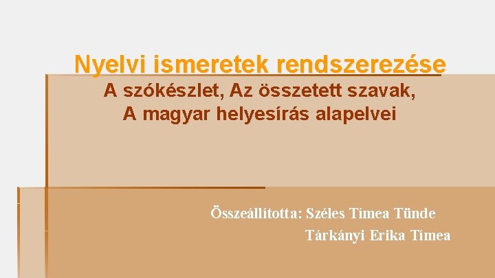 Nyelvi ismeretek rendszerezése A szókészlet, Az összetett szavak, A magyar helyesírás alapelvei Összeállította: Széles Nyelvi ismeretek rendszerezése A szókészlet, Az összetett szavak, A magyar helyesírás alapelvei Összeállította: Széles