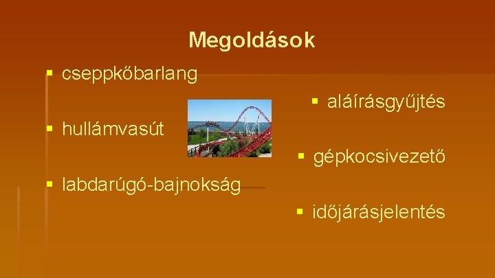 Megoldások § cseppkőbarlang § aláírásgyűjtés § hullámvasút § gépkocsivezető § labdarúgó-bajnokság § időjárásjelentés 