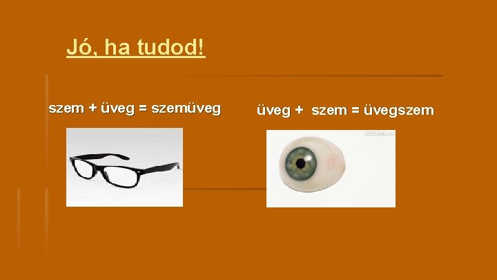 Jó, ha tudod! szem + üveg = szemüveg + szem = üvegszem 