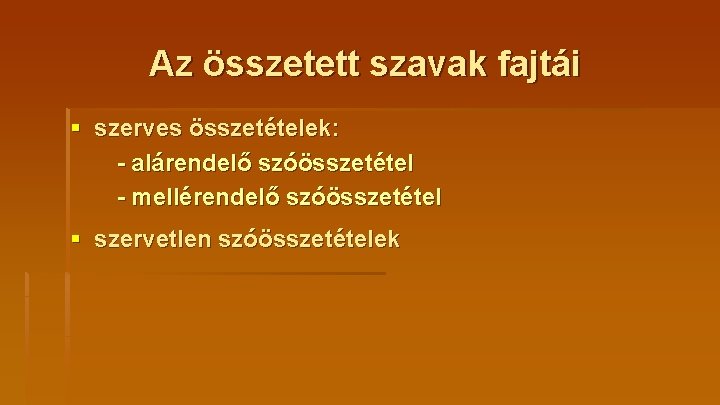 Az összetett szavak fajtái § szerves összetételek: - alárendelő szóösszetétel - mellérendelő szóösszetétel §