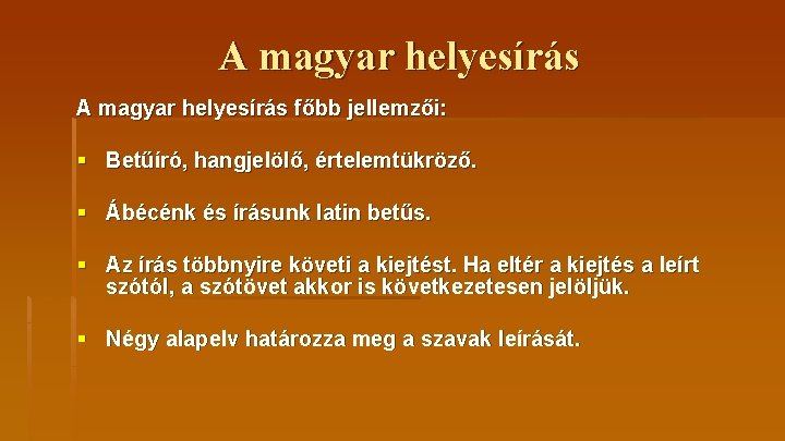 A magyar helyesírás főbb jellemzői: § Betűíró, hangjelölő, értelemtükröző. § Ábécénk és írásunk latin