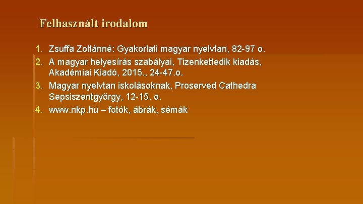 Felhasznált irodalom 1. Zsuffa Zoltánné: Gyakorlati magyar nyelvtan, 82 -97 o. 2. A magyar