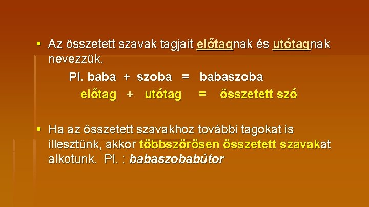 § Az összetett szavak tagjait előtagnak és utótagnak nevezzük. Pl. baba + szoba =