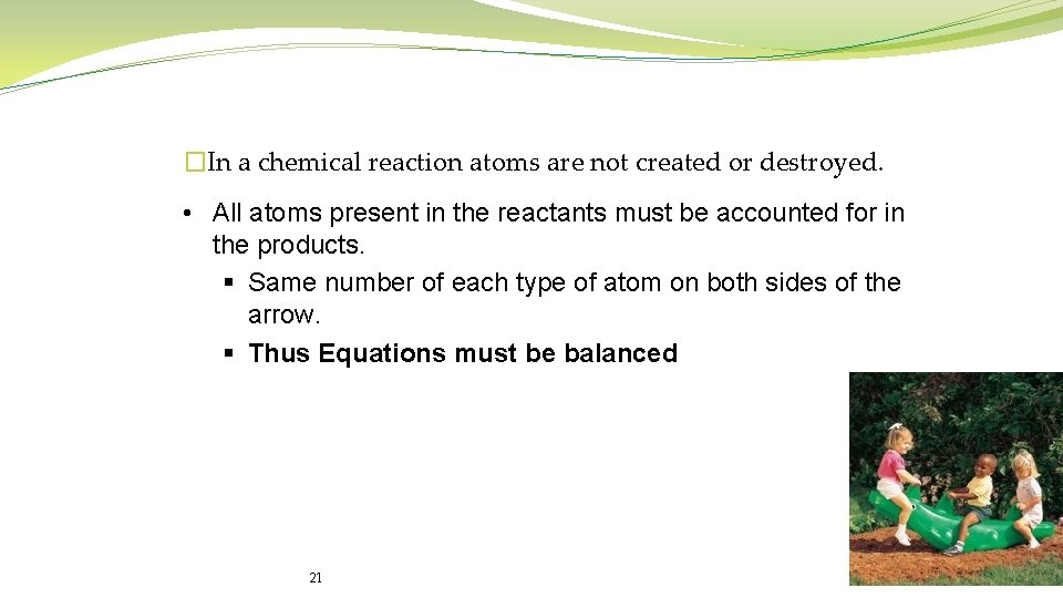 �In a chemical reaction atoms are not created or destroyed. • All atoms present