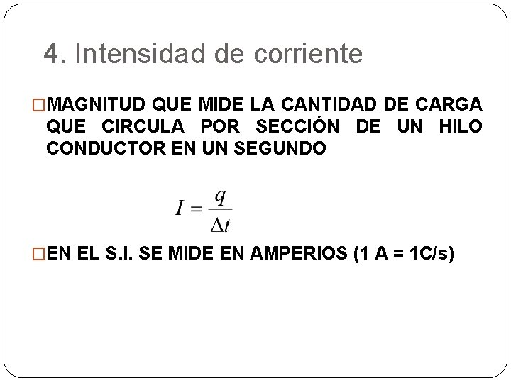 4. Intensidad de corriente �MAGNITUD QUE MIDE LA CANTIDAD DE CARGA QUE CIRCULA POR