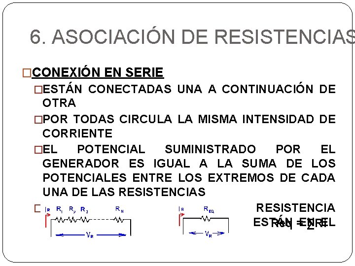 6. ASOCIACIÓN DE RESISTENCIAS �CONEXIÓN EN SERIE �ESTÁN CONECTADAS UNA A CONTINUACIÓN DE OTRA