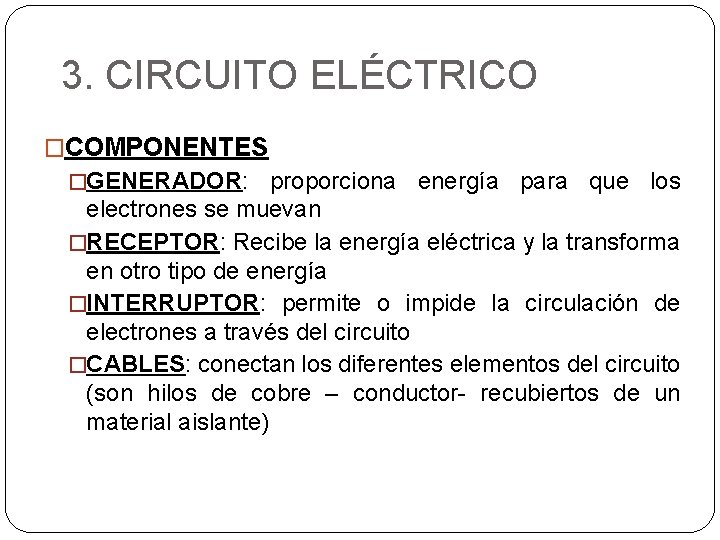 3. CIRCUITO ELÉCTRICO �COMPONENTES �GENERADOR: proporciona energía para que los electrones se muevan �RECEPTOR: