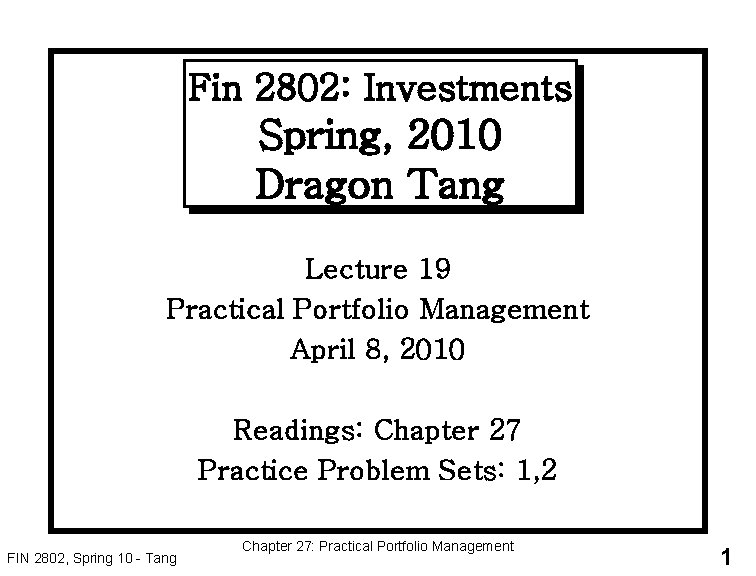 Fin 2802: Investments Spring, 2010 Dragon Tang Lecture 19 Practical Portfolio Management April 8,