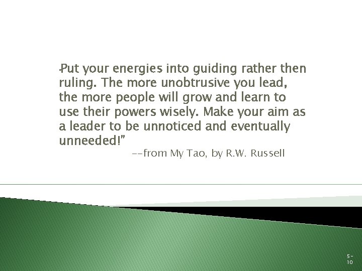 Put your energies into guiding rather then ruling. The more unobtrusive you lead, the Put your energies into guiding rather then ruling. The more unobtrusive you lead, the