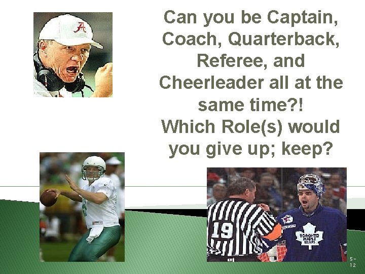 Can you be Captain, Coach, Quarterback, Referee, and Cheerleader all at the same time? Can you be Captain, Coach, Quarterback, Referee, and Cheerleader all at the same time?