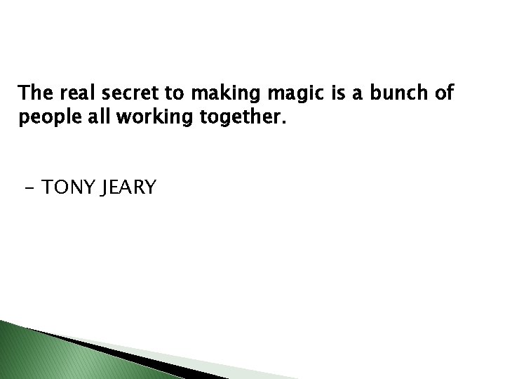The real secret to making magic is a bunch of people all working together. The real secret to making magic is a bunch of people all working together.