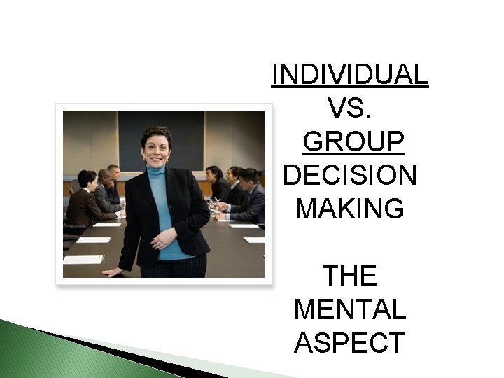 INDIVIDUAL VS. GROUP DECISION MAKING THE MENTAL ASPECT INDIVIDUAL VS. GROUP DECISION MAKING THE MENTAL ASPECT