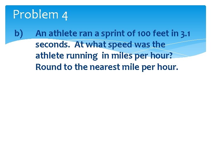 Problem 4 b) An athlete ran a sprint of 100 feet in 3. 1
