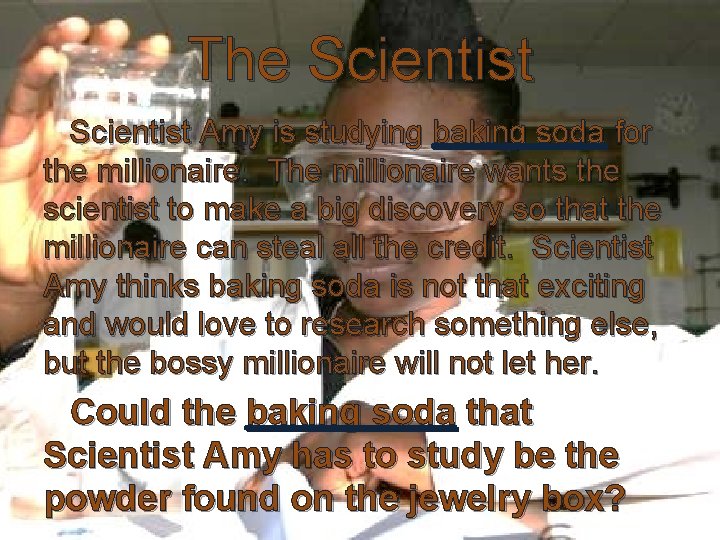 The Scientist Amy is studying baking soda for the millionaire. The millionaire wants the