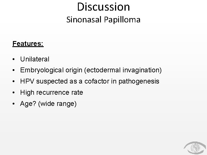 Discussion Sinonasal Papilloma Features: • Unilateral • Embryological origin (ectodermal invagination) • HPV suspected
