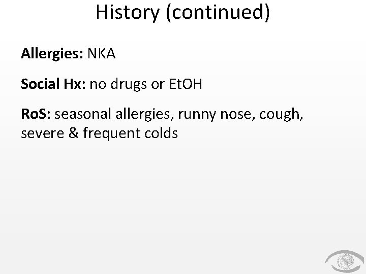 History (continued) Allergies: NKA Social Hx: no drugs or Et. OH Ro. S: seasonal