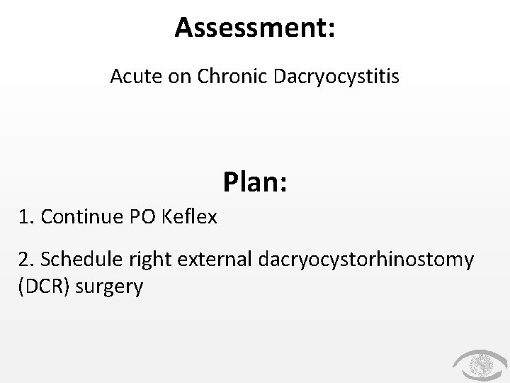 Assessment: Acute on Chronic Dacryocystitis Plan: 1. Continue PO Keflex 2. Schedule right external