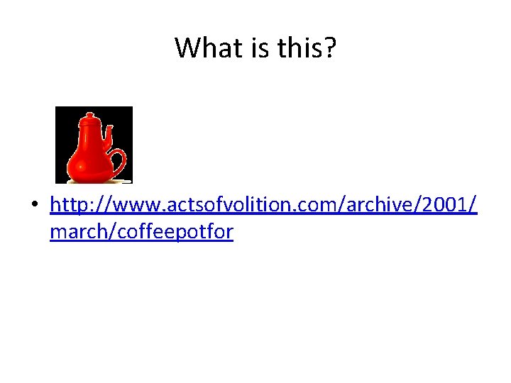 What is this? • http: //www. actsofvolition. com/archive/2001/ march/coffeepotfor 