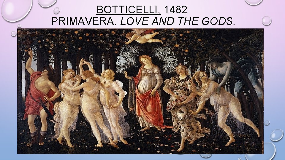 BOTTICELLI, 1482 PRIMAVERA. LOVE AND THE GODS. 