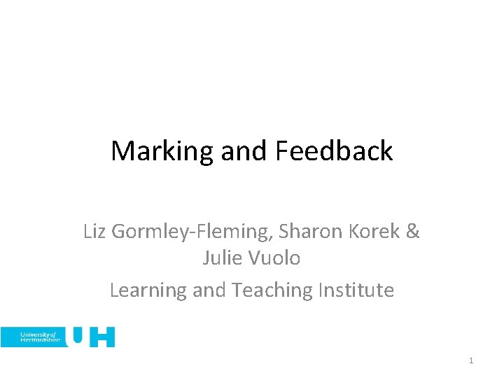 Marking and Feedback Liz Gormley-Fleming, Sharon Korek & Julie Vuolo Learning and Teaching Institute