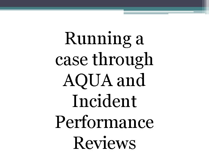 Running a case through AQUA and Incident Performance Reviews 