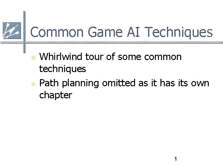 Common Game AI Techniques Whirlwind tour of some common techniques Path planning omitted as