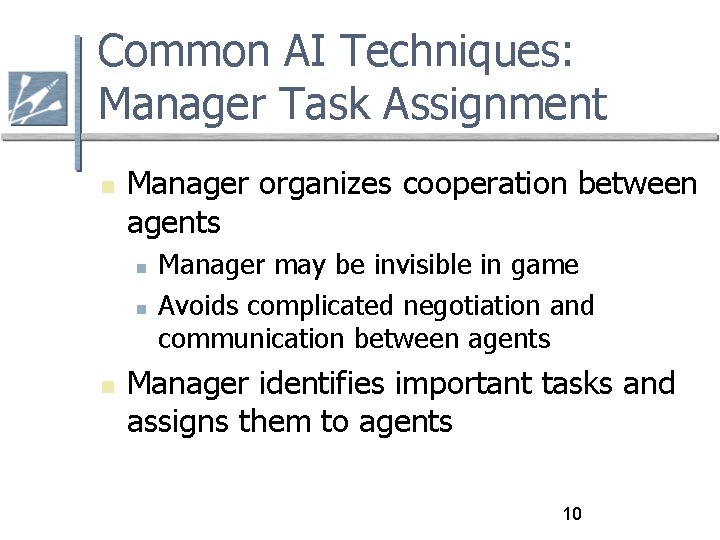 Common AI Techniques: Manager Task Assignment Manager organizes cooperation between agents Manager may be