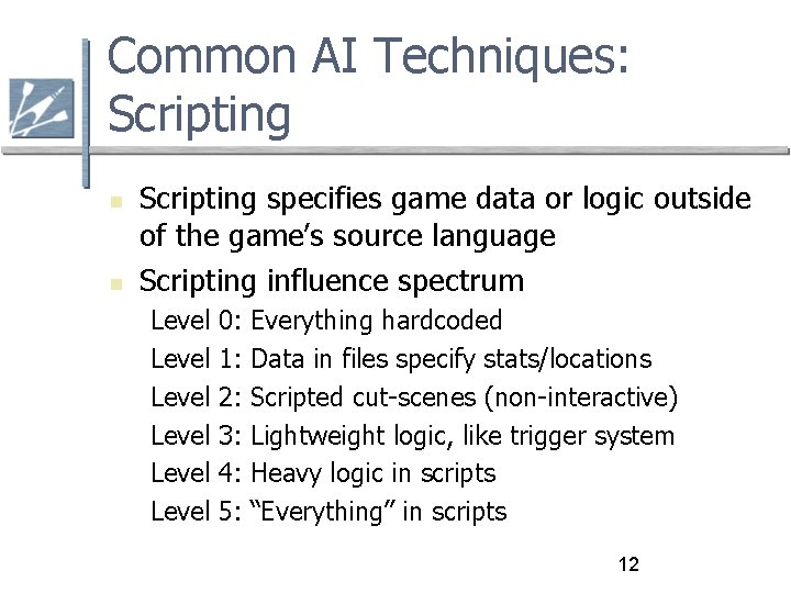 Common AI Techniques: Scripting specifies game data or logic outside of the game’s source